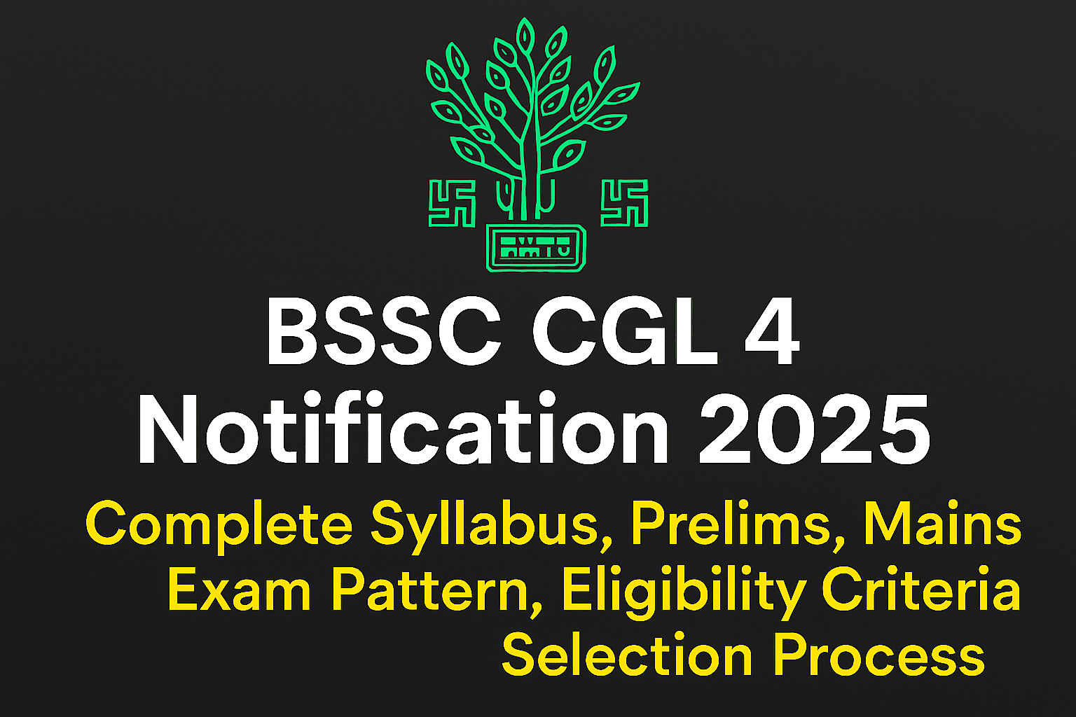 BSSC CGL 4 Notification 2025 | Complete Syllabus, Prelims, Mains, Exam Pattern, Eligibility Criteria, Selection Process